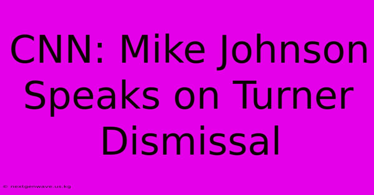 CNN: Mike Johnson Speaks On Turner Dismissal