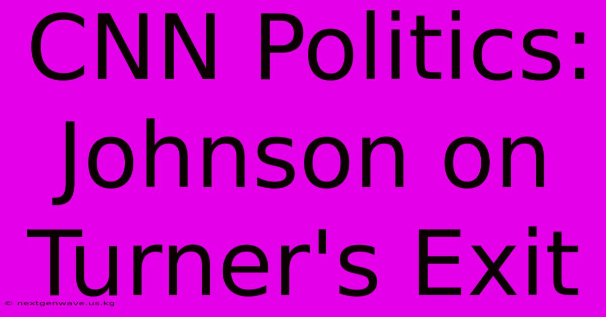 CNN Politics: Johnson On Turner's Exit