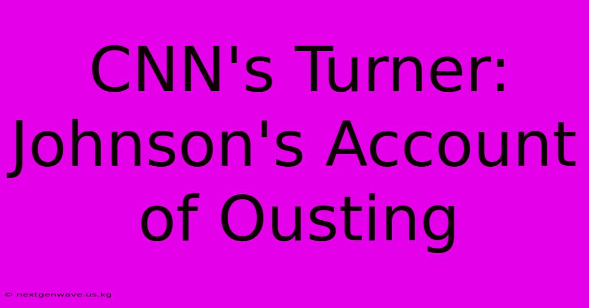 CNN's Turner: Johnson's Account Of Ousting