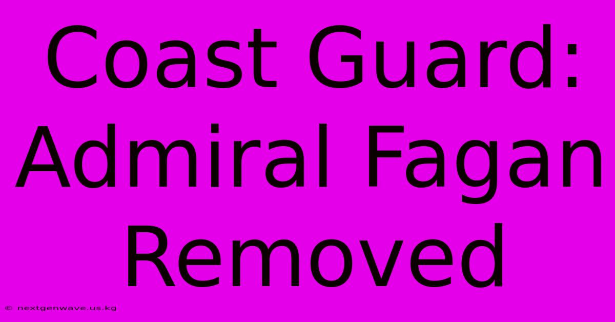 Coast Guard: Admiral Fagan Removed