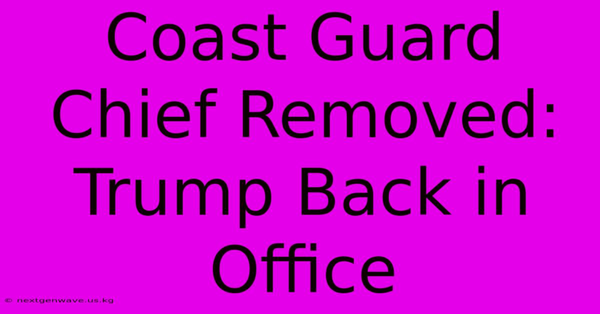 Coast Guard Chief Removed: Trump Back In Office