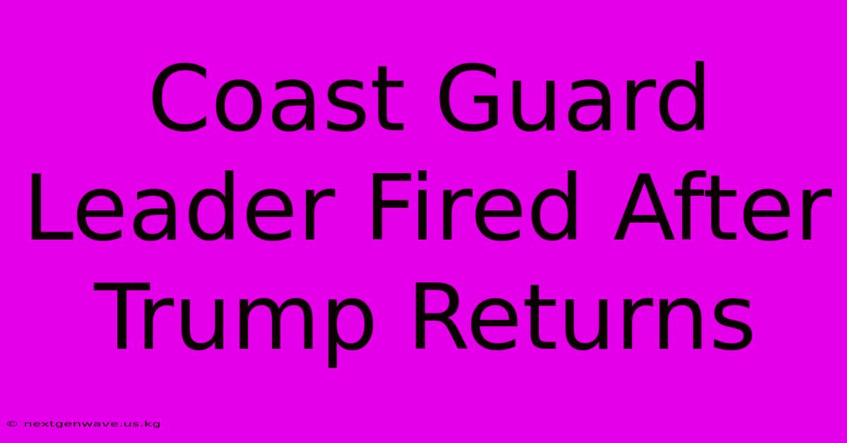 Coast Guard Leader Fired After Trump Returns