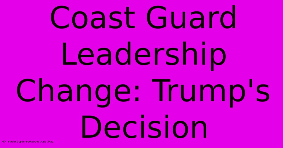 Coast Guard Leadership Change: Trump's Decision