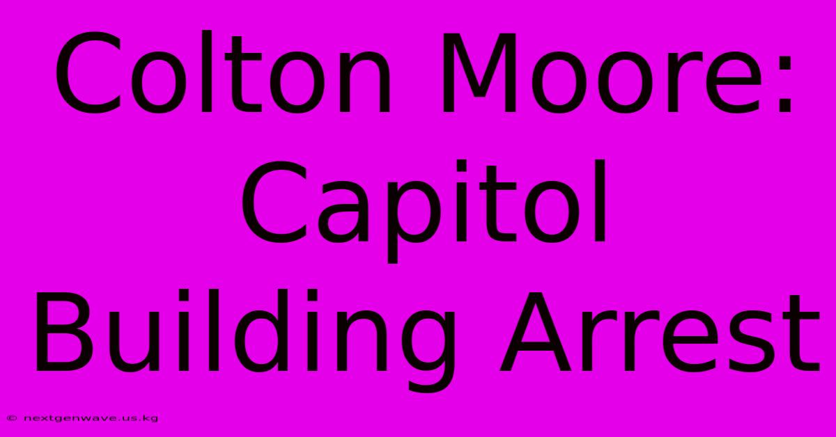 Colton Moore: Capitol Building Arrest