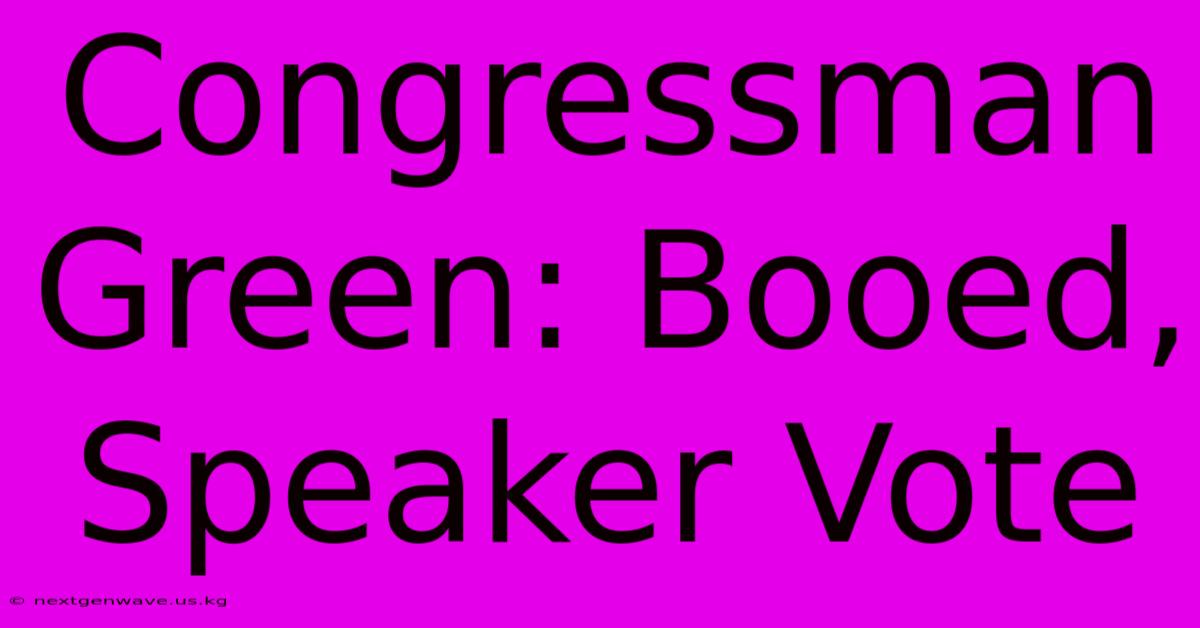 Congressman Green: Booed, Speaker Vote