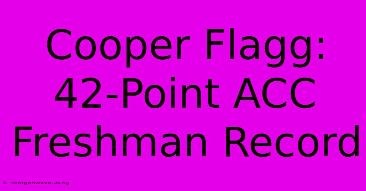 Cooper Flagg: 42-Point ACC Freshman Record