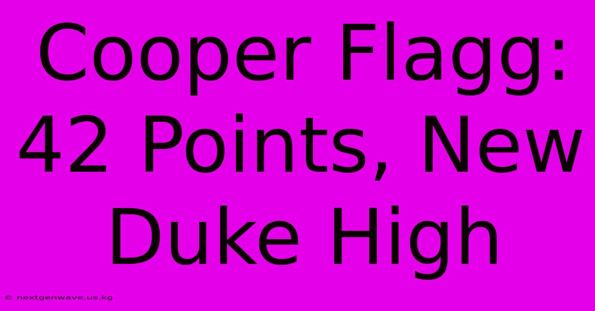 Cooper Flagg: 42 Points, New Duke High