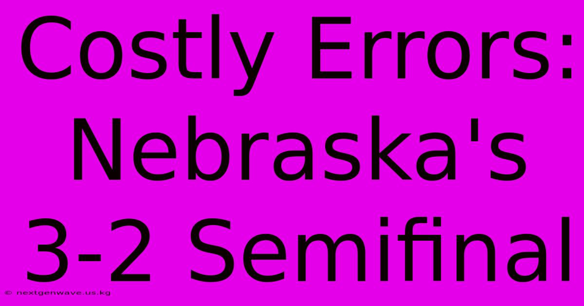 Costly Errors: Nebraska's 3-2 Semifinal