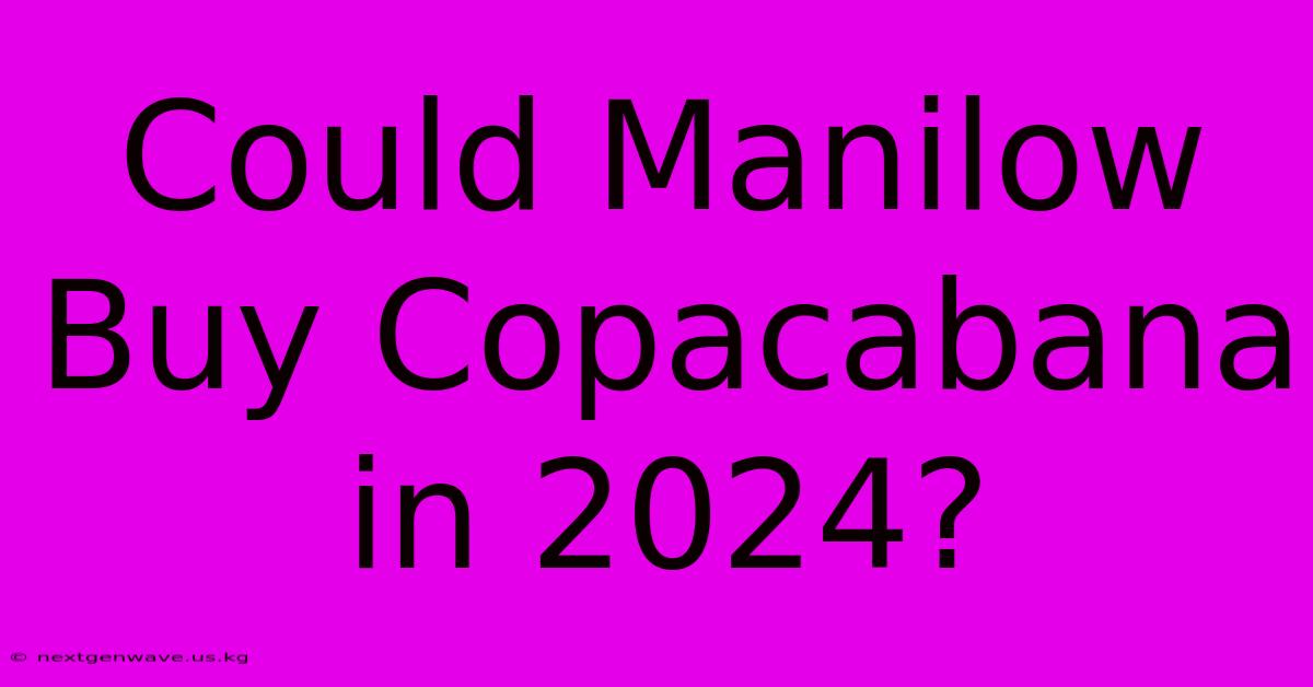 Could Manilow Buy Copacabana In 2024?