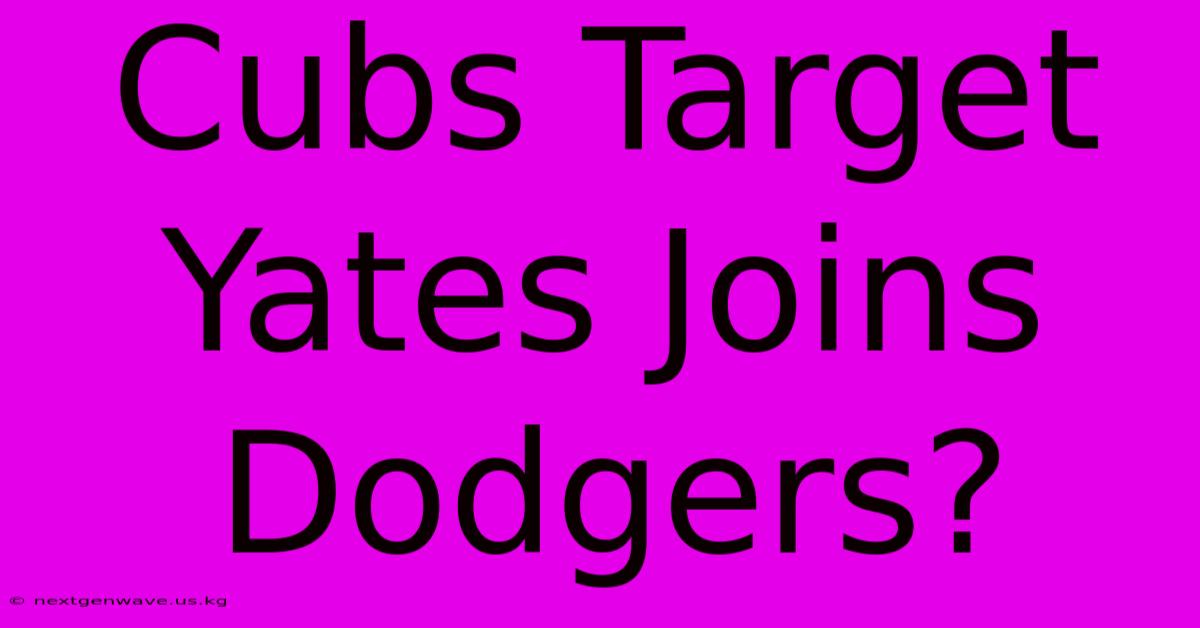 Cubs Target Yates Joins Dodgers?