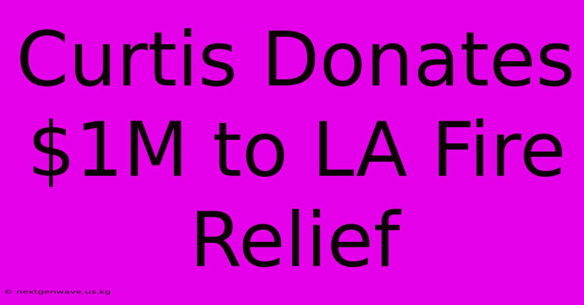 Curtis Donates $1M To LA Fire Relief