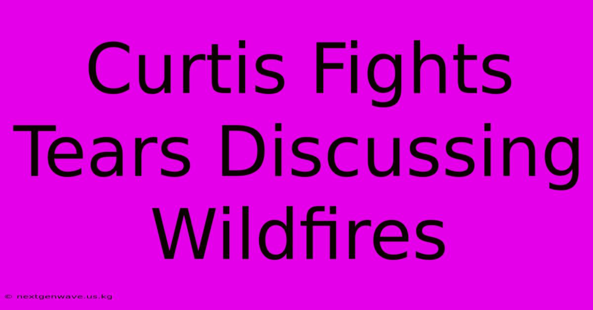 Curtis Fights Tears Discussing Wildfires