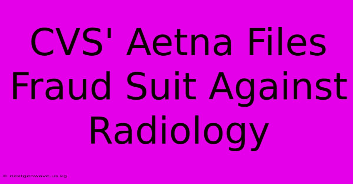 CVS' Aetna Files Fraud Suit Against Radiology