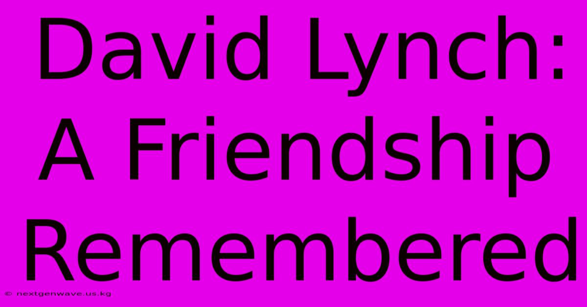 David Lynch: A Friendship Remembered