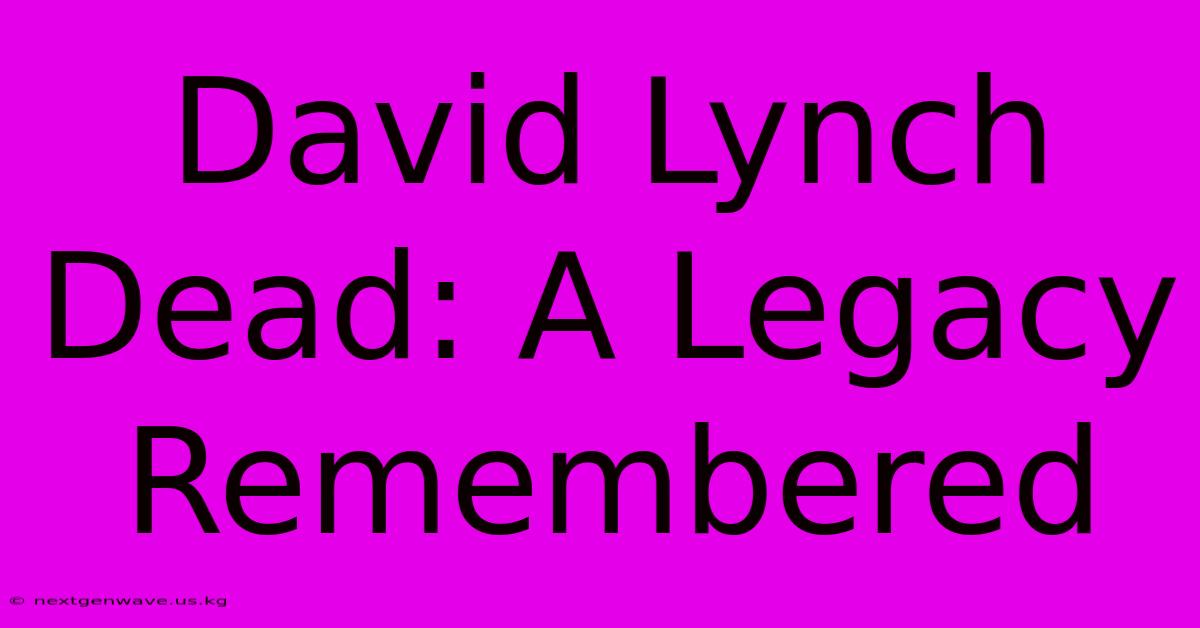 David Lynch Dead: A Legacy Remembered