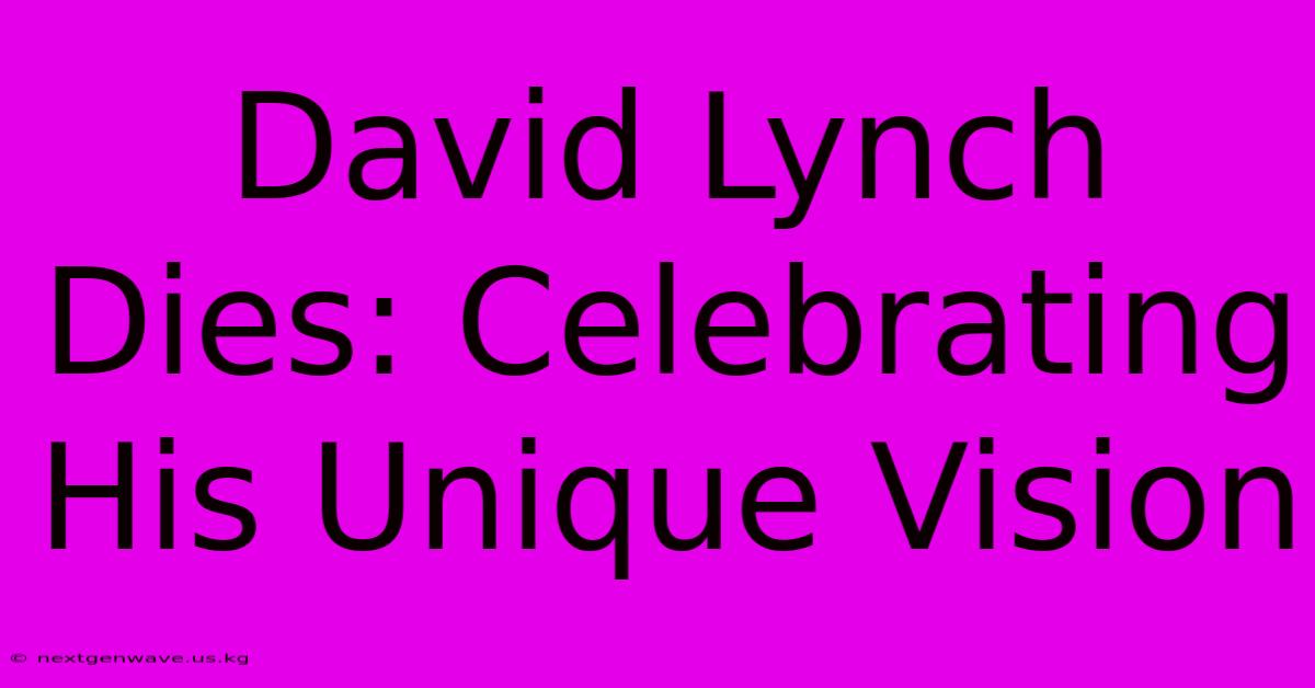 David Lynch Dies: Celebrating His Unique Vision