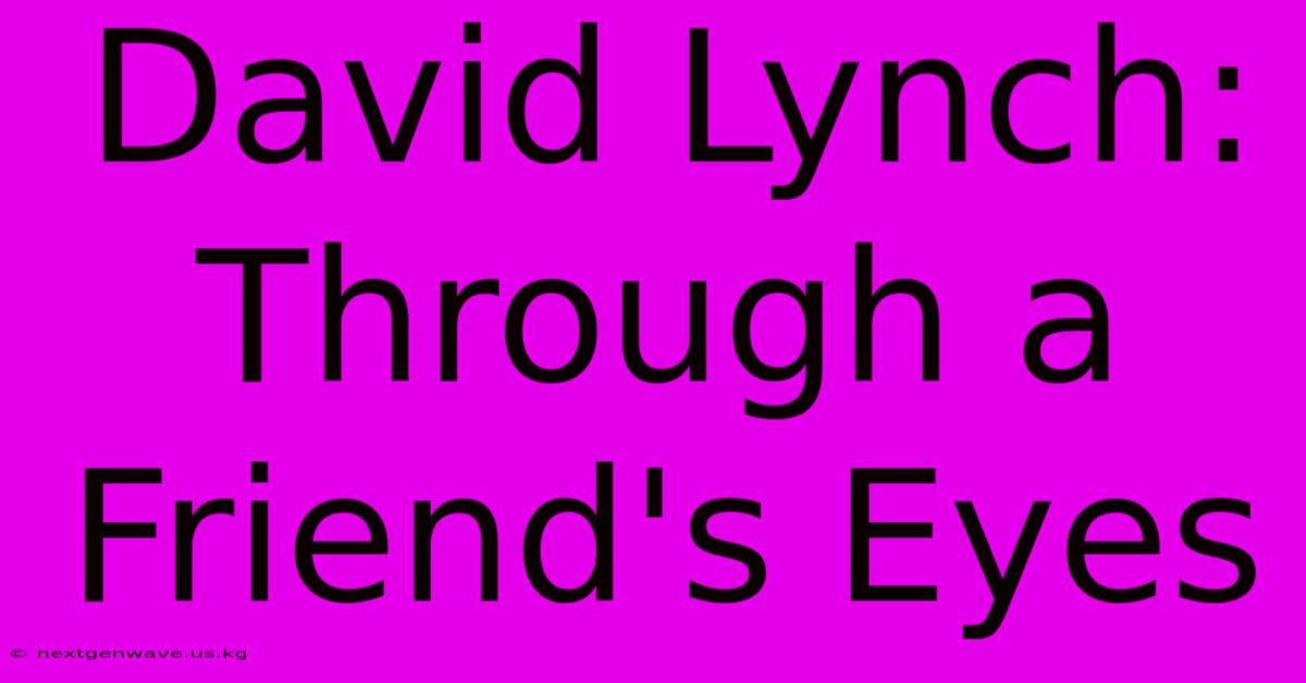 David Lynch: Through A Friend's Eyes