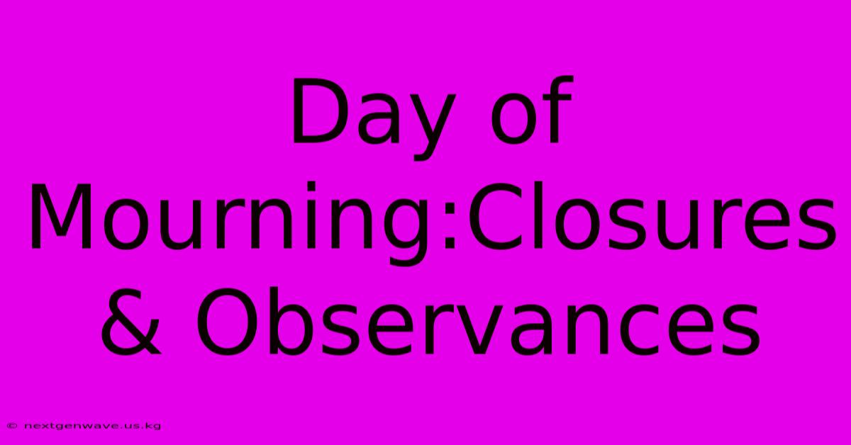 Day Of Mourning:Closures & Observances