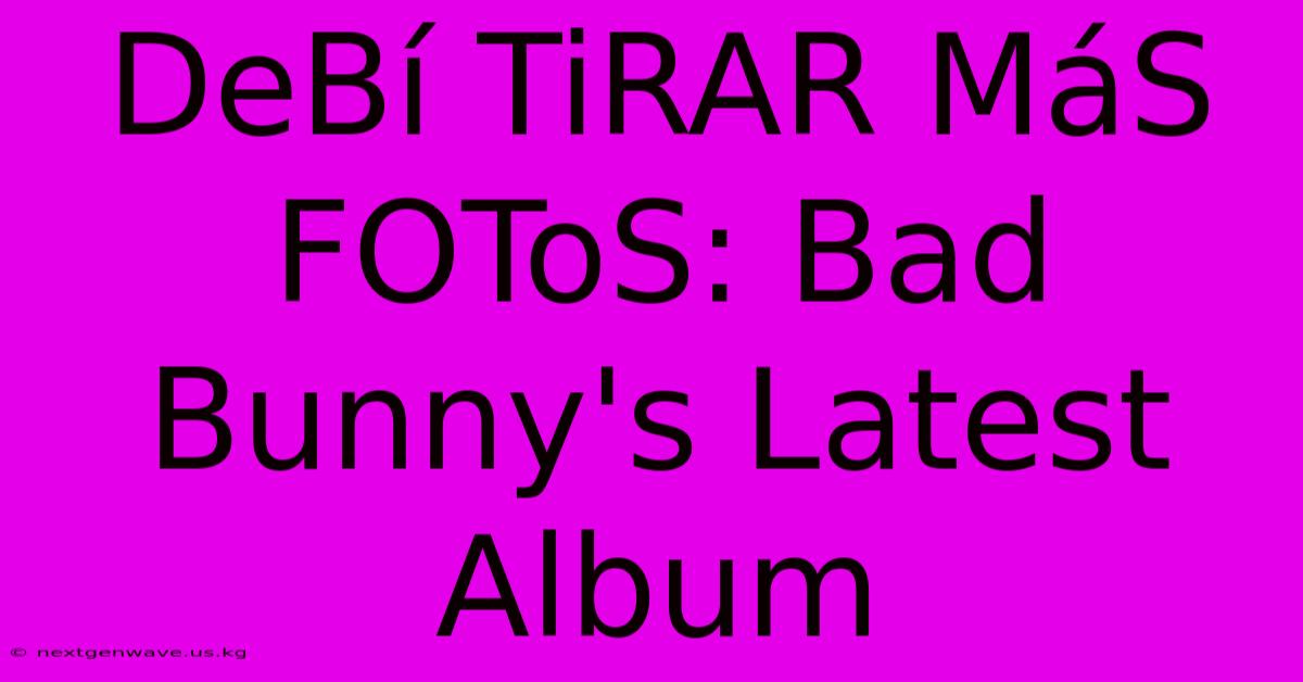 DeBí TiRAR MáS FOToS: Bad Bunny's Latest Album