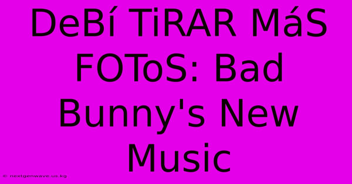 DeBí TiRAR MáS FOToS: Bad Bunny's New Music