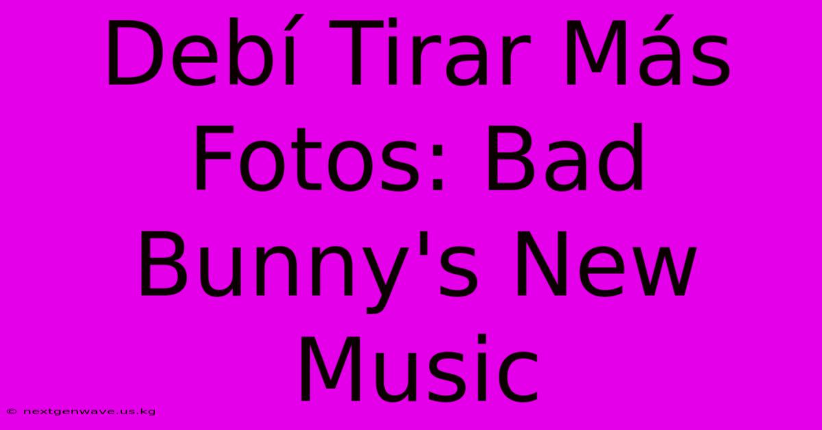 Debí Tirar Más Fotos: Bad Bunny's New Music