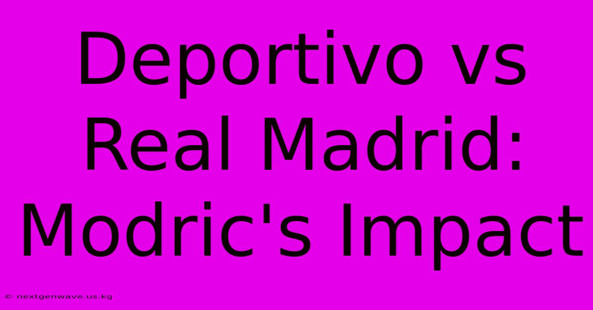 Deportivo Vs Real Madrid: Modric's Impact