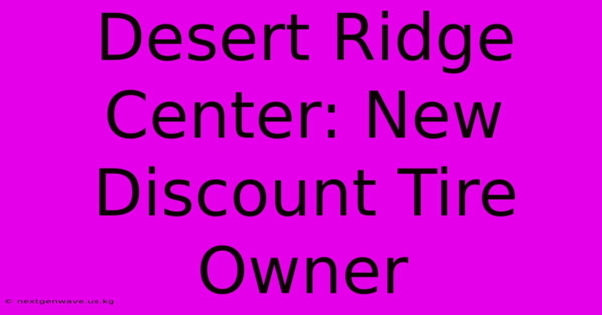 Desert Ridge Center: New Discount Tire Owner