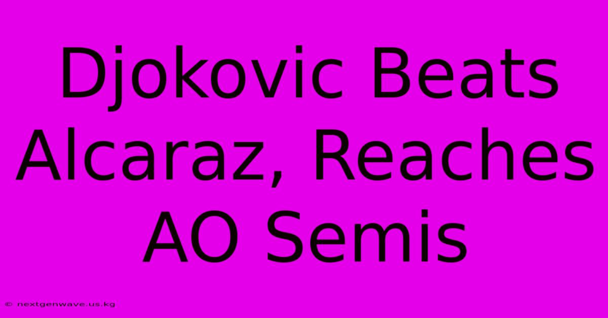 Djokovic Beats Alcaraz, Reaches AO Semis