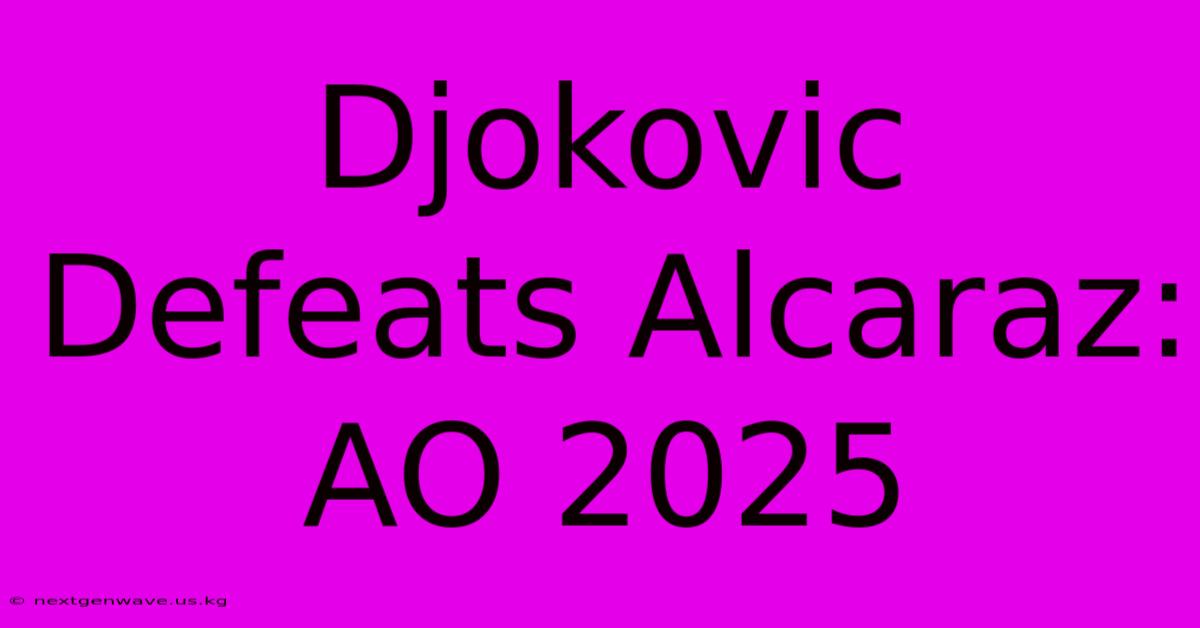 Djokovic Defeats Alcaraz: AO 2025