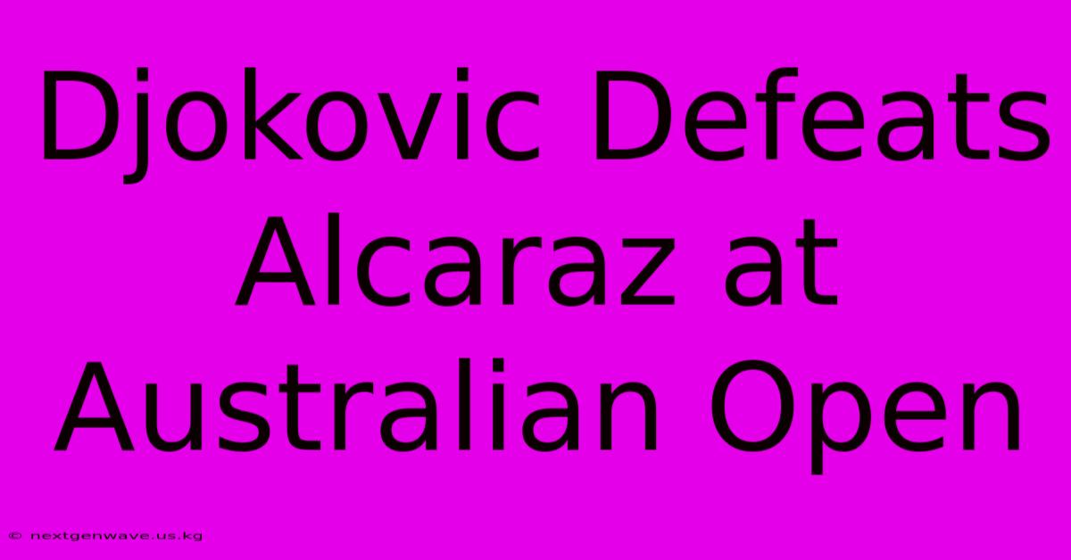 Djokovic Defeats Alcaraz At Australian Open