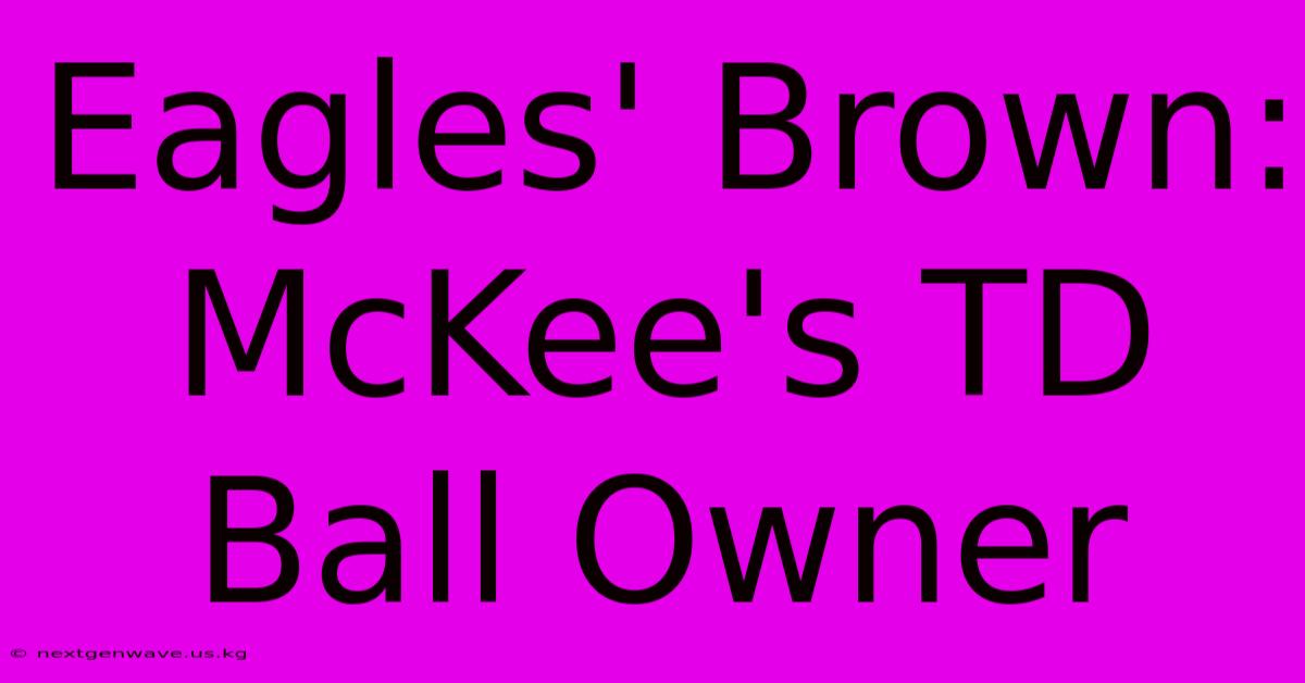 Eagles' Brown: McKee's TD Ball Owner