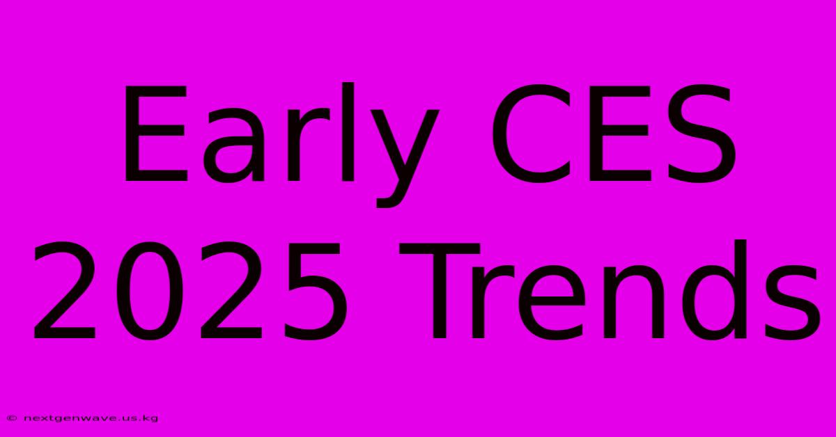 Early CES 2025 Trends