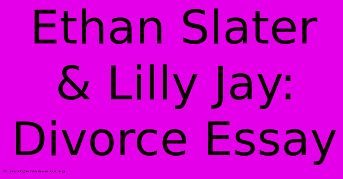 Ethan Slater & Lilly Jay: Divorce Essay