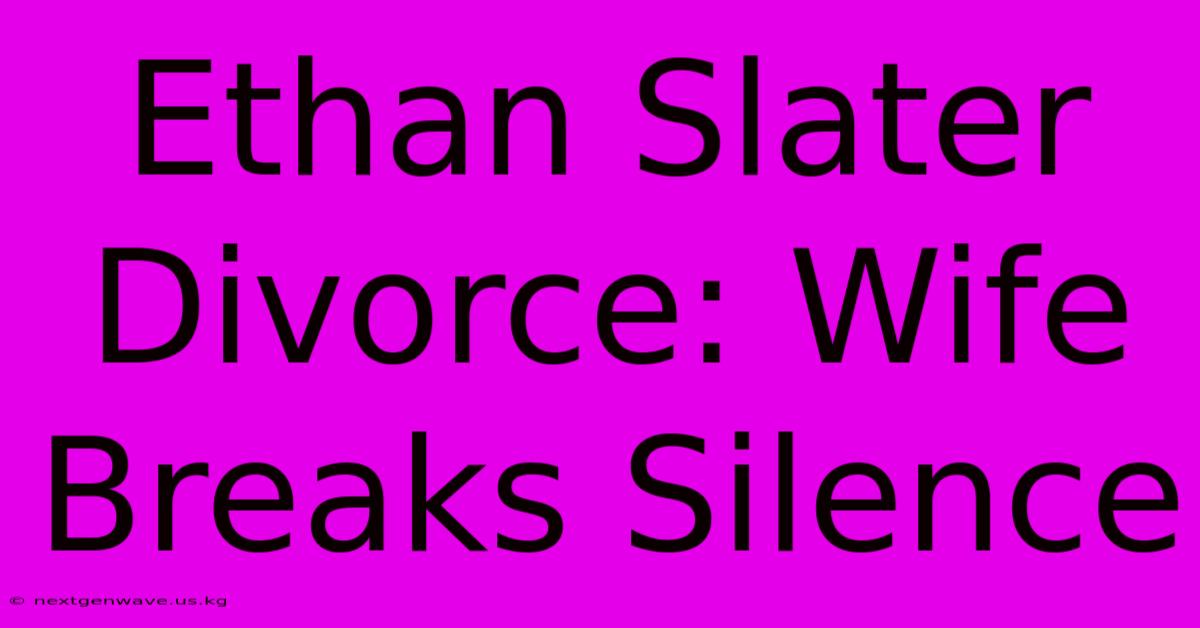 Ethan Slater Divorce: Wife Breaks Silence