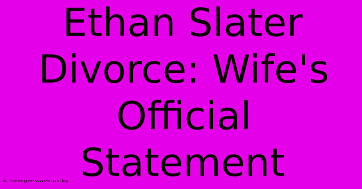 Ethan Slater Divorce: Wife's Official Statement