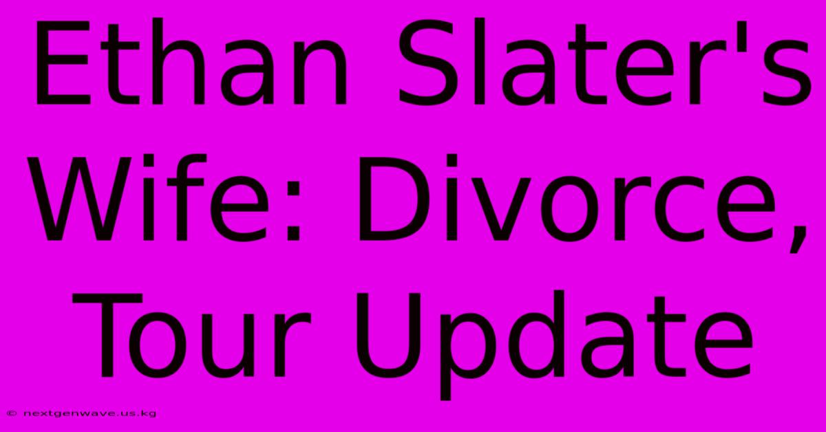 Ethan Slater's Wife: Divorce, Tour Update