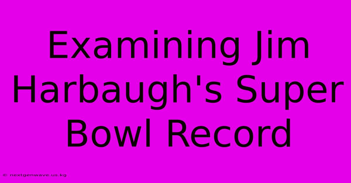 Examining Jim Harbaugh's Super Bowl Record