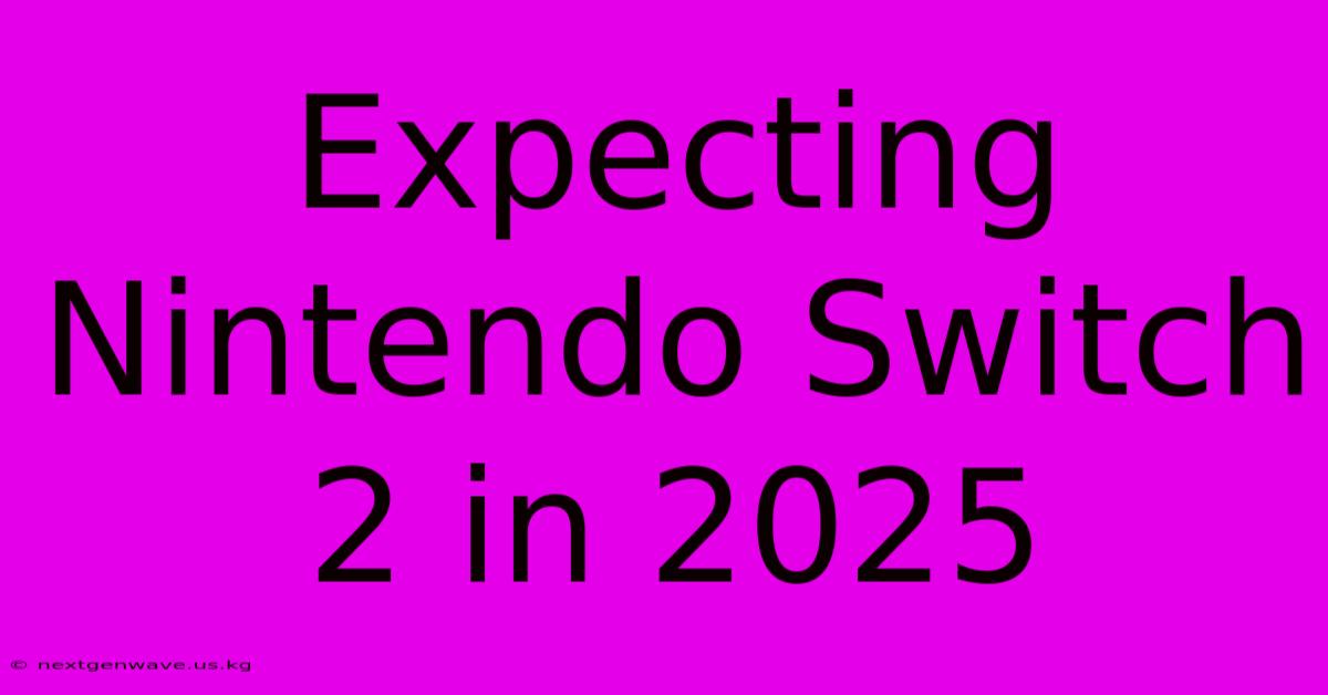 Expecting Nintendo Switch 2 In 2025