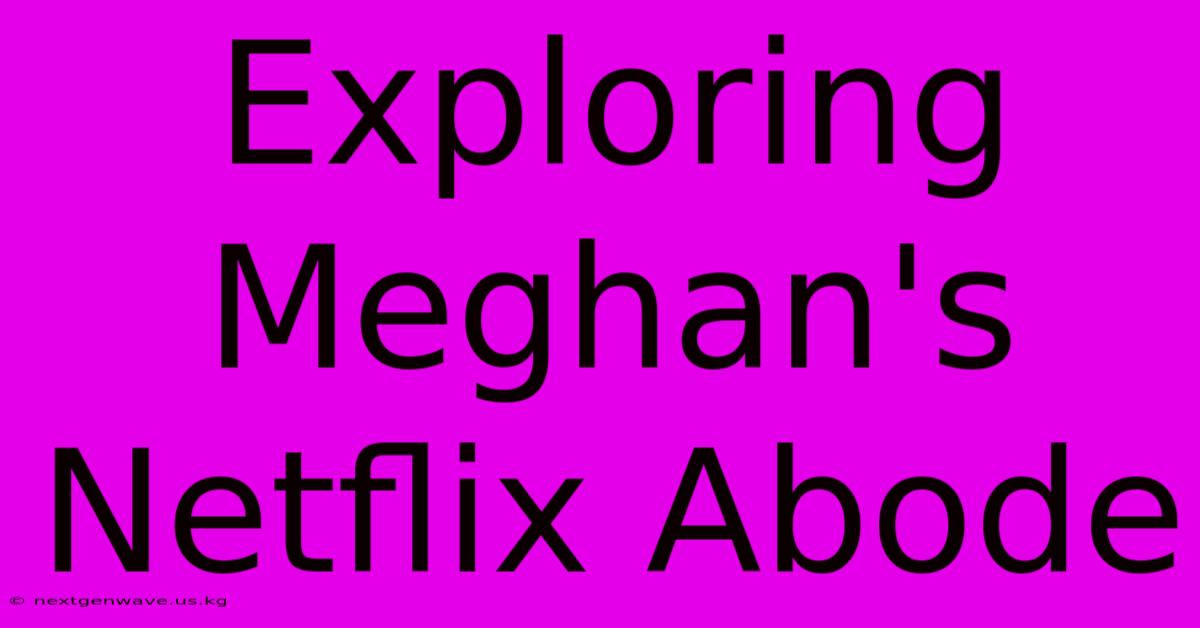 Exploring Meghan's Netflix Abode