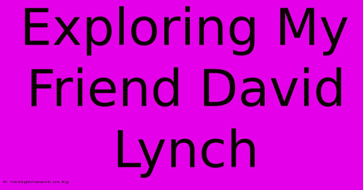 Exploring My Friend David Lynch