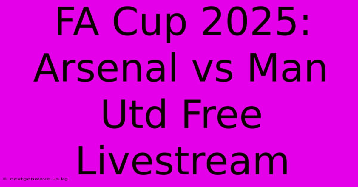 FA Cup 2025: Arsenal Vs Man Utd Free Livestream