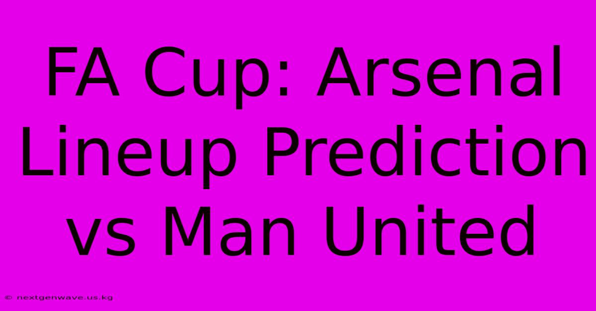 FA Cup: Arsenal Lineup Prediction Vs Man United