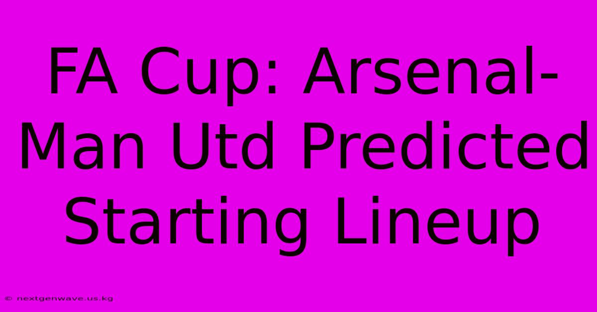 FA Cup: Arsenal-Man Utd Predicted Starting Lineup