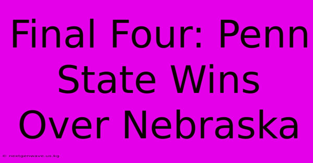 Final Four: Penn State Wins Over Nebraska