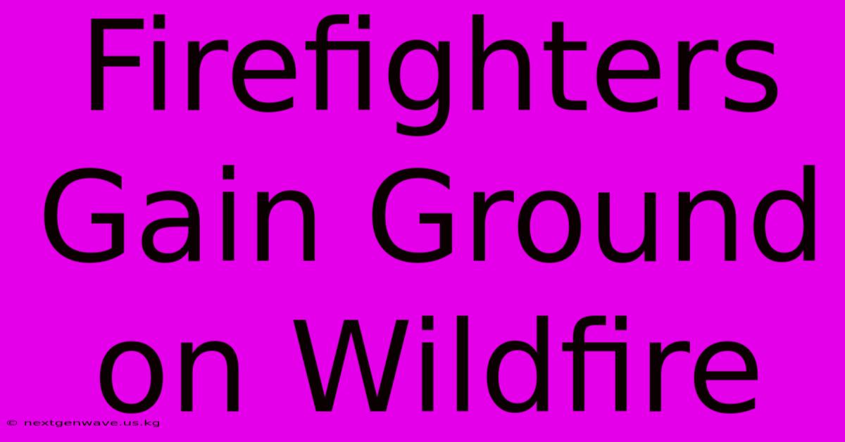 Firefighters Gain Ground On Wildfire