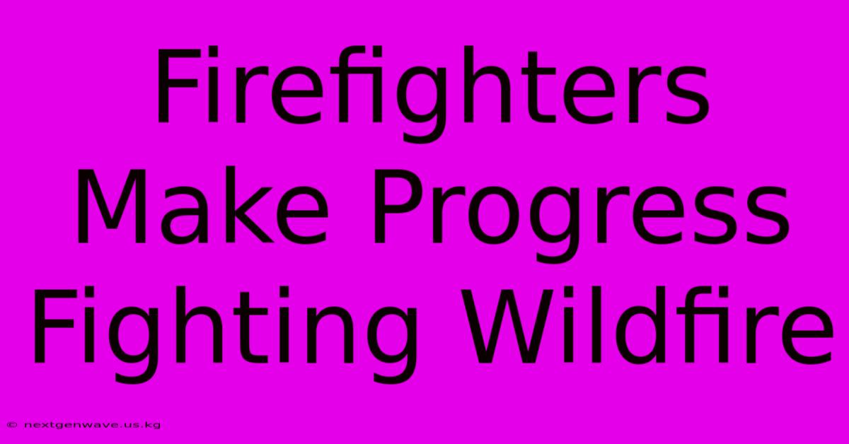 Firefighters Make Progress Fighting Wildfire