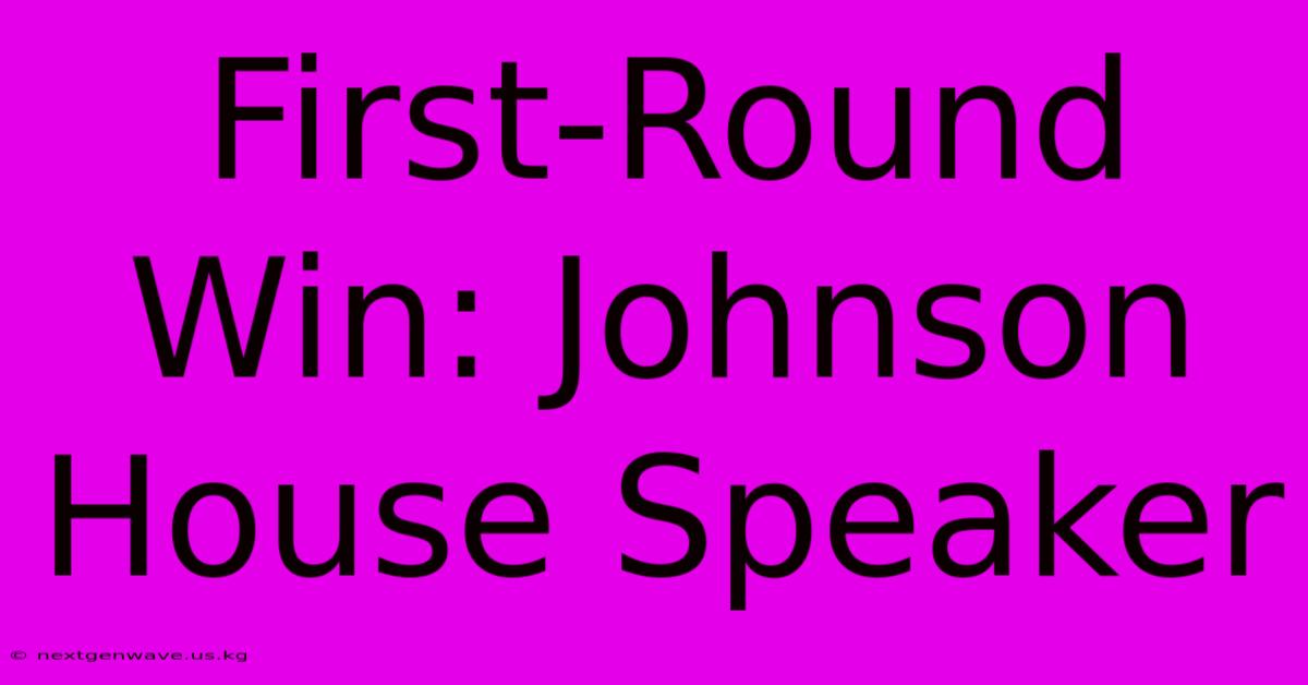 First-Round Win: Johnson House Speaker