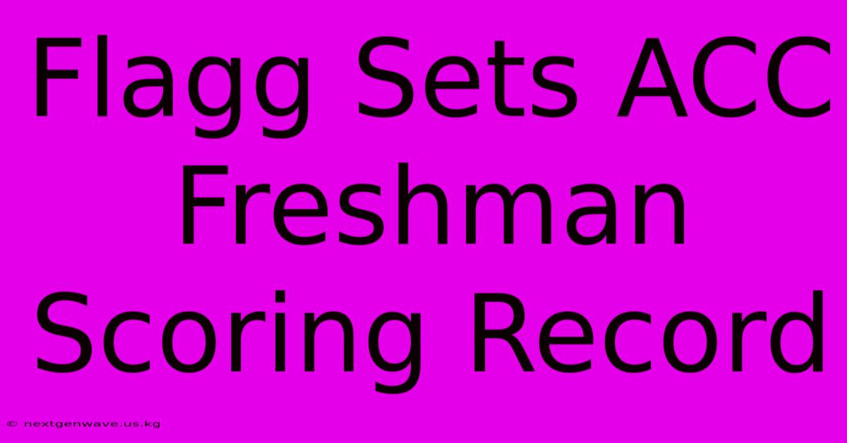 Flagg Sets ACC Freshman Scoring Record