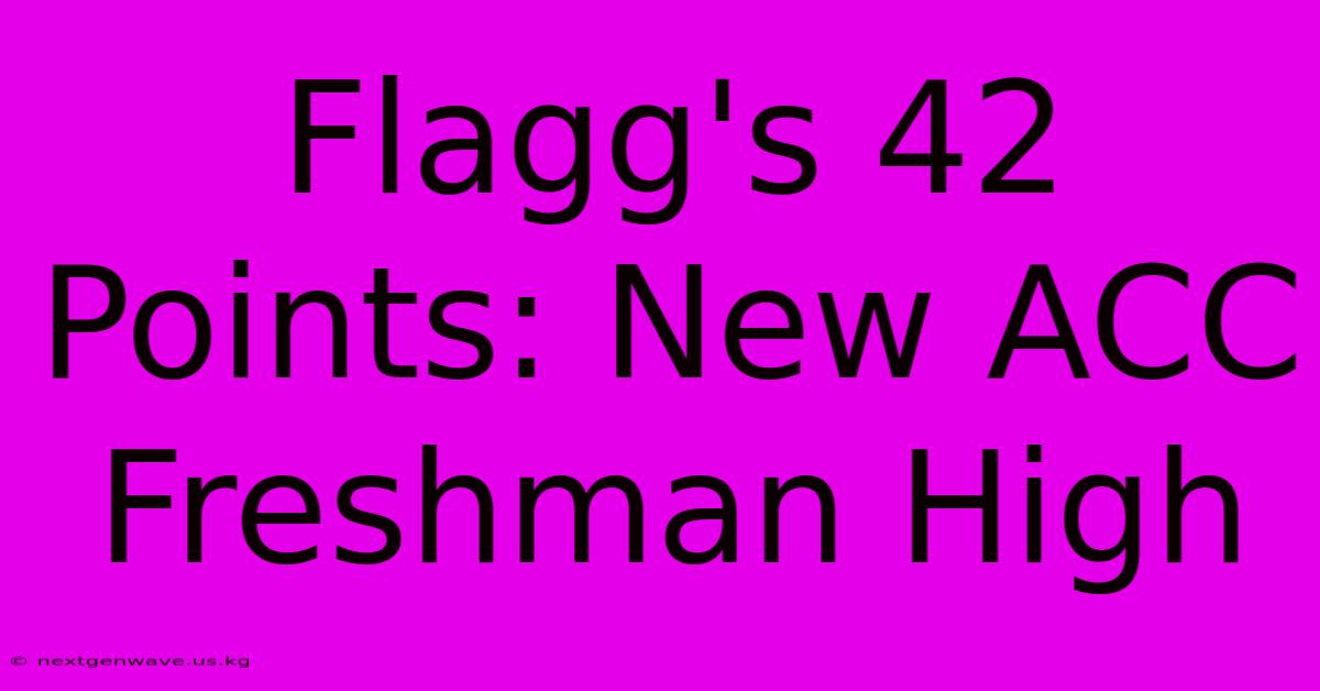 Flagg's 42 Points: New ACC Freshman High