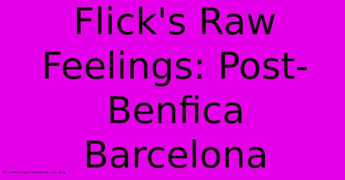 Flick's Raw Feelings: Post-Benfica Barcelona